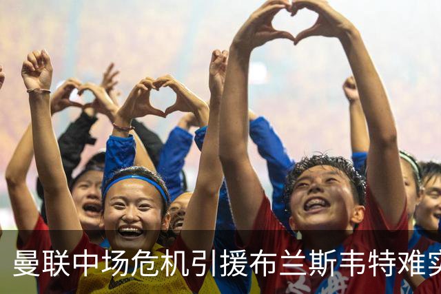 曼联中场危机引援布兰斯韦特难实现