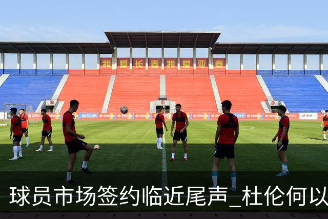 球员市场签约临近尾声 杜伦何以成为夏窗头号剩男？